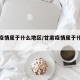 甘肃疫情属于什么地区/甘肃疫情属于什么地区的