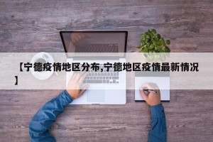 【宁德疫情地区分布,宁德地区疫情最新情况】