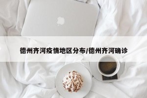 德州齐河疫情地区分布/德州齐河确诊