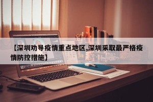 【深圳劝导疫情重点地区,深圳采取最严格疫情防控措施】