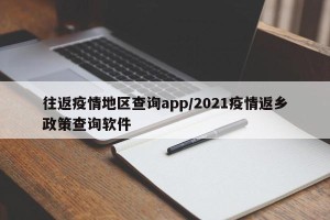 往返疫情地区查询app/2021疫情返乡政策查询软件