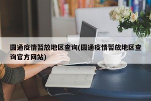 圆通疫情暂放地区查询(圆通疫情暂放地区查询官方网站)