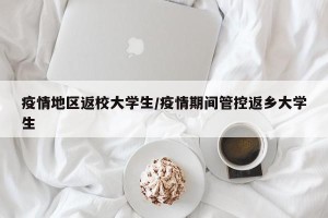 疫情地区返校大学生/疫情期间管控返乡大学生