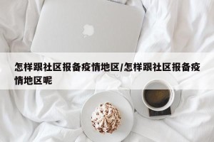 怎样跟社区报备疫情地区/怎样跟社区报备疫情地区呢