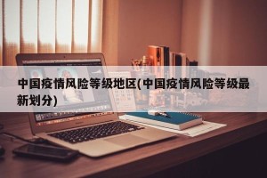 中国疫情风险等级地区(中国疫情风险等级最新划分)