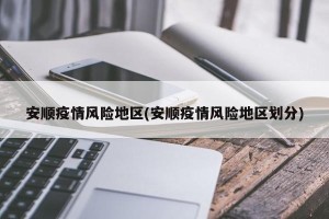 安顺疫情风险地区(安顺疫情风险地区划分)