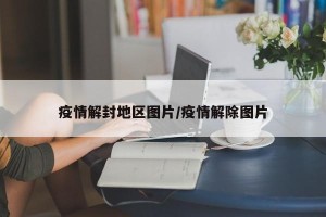 疫情解封地区图片/疫情解除图片