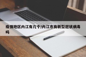 疫情地区内江有几个/内江市有新型冠状病毒吗