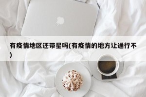 有疫情地区还带星吗(有疫情的地方让通行不)