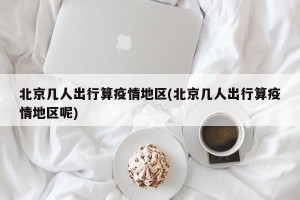 北京几人出行算疫情地区(北京几人出行算疫情地区呢)
