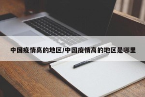 中国疫情高的地区/中国疫情高的地区是哪里
