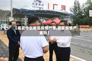 【临夏什么地区疫情严重,临夏疫情严重吗】