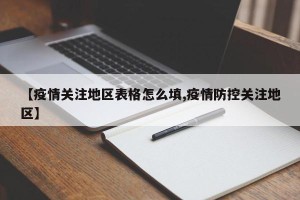 【疫情关注地区表格怎么填,疫情防控关注地区】