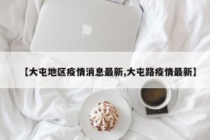 【大屯地区疫情消息最新,大屯路疫情最新】