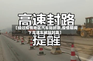 【经过疫情地区汽车贴封条,疫情期间下高速车被贴封条】