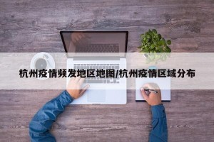 杭州疫情频发地区地图/杭州疫情区域分布