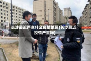 长沙最近严查什么疫情地区(长沙最近疫情严重吗)
