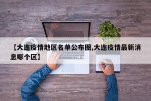 【大连疫情地区名单公布图,大连疫情最新消息哪个区】