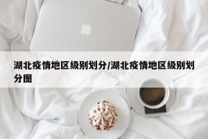 湖北疫情地区级别划分/湖北疫情地区级别划分图