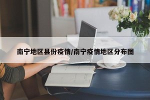 南宁地区县份疫情/南宁疫情地区分布图
