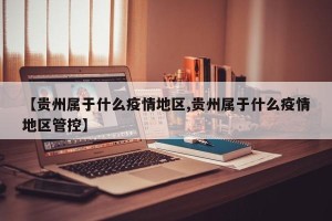 【贵州属于什么疫情地区,贵州属于什么疫情地区管控】