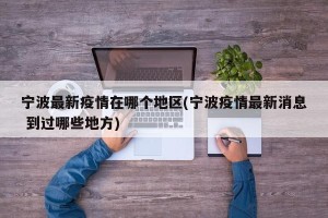宁波最新疫情在哪个地区(宁波疫情最新消息 到过哪些地方)