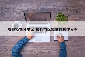 成都疫情分地区/成都地区疫情的具体分布