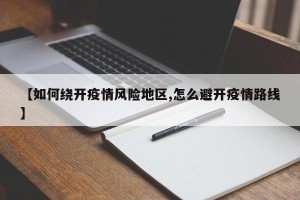 【如何绕开疫情风险地区,怎么避开疫情路线】