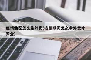 疫情地区怎么跑外卖(疫情期间怎么拿外卖才安全)
