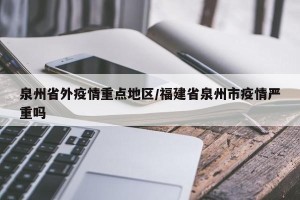 泉州省外疫情重点地区/福建省泉州市疫情严重吗