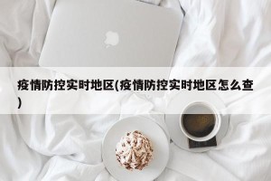 疫情防控实时地区(疫情防控实时地区怎么查)