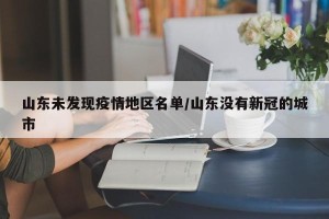 山东未发现疫情地区名单/山东没有新冠的城市