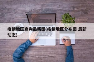 疫情地区查询最新图(疫情地区分布图 最新动态)