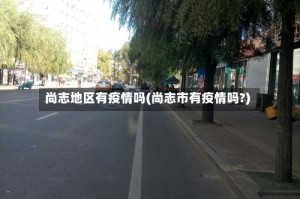 尚志地区有疫情吗(尚志市有疫情吗?)
