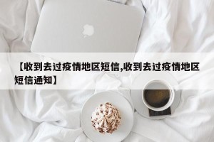 【收到去过疫情地区短信,收到去过疫情地区短信通知】