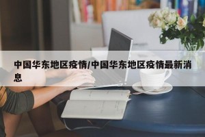 中国华东地区疫情/中国华东地区疫情最新消息