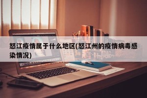 怒江疫情属于什么地区(怒江州的疫情病毒感染情况)