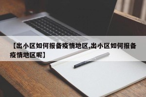 【出小区如何报备疫情地区,出小区如何报备疫情地区呢】