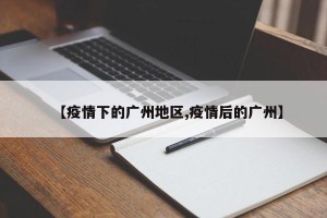 【疫情下的广州地区,疫情后的广州】