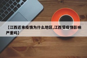 【江西近来疫情为什么地区,江西受疫情影响严重吗】