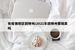 有疫情地区回柳州/2021年回柳州要隔离吗
