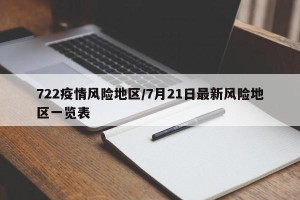 722疫情风险地区/7月21日最新风险地区一览表