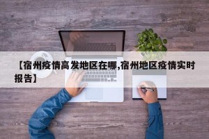 【宿州疫情高发地区在哪,宿州地区疫情实时报告】