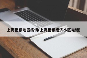 上海堡镇地区疫情(上海堡镇经济小区电话)