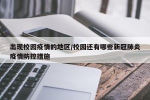 出现校园疫情的地区/校园还有哪些新冠肺炎疫情防控措施