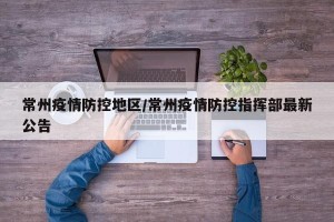 常州疫情防控地区/常州疫情防控指挥部最新公告