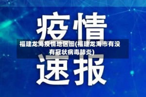 福建龙海疫情地区图(福建龙海市有没有冠状病毒肺炎)