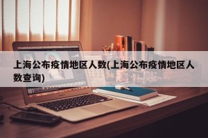 上海公布疫情地区人数(上海公布疫情地区人数查询)