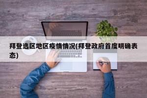 拜登选区地区疫情情况(拜登政府首度明确表态)