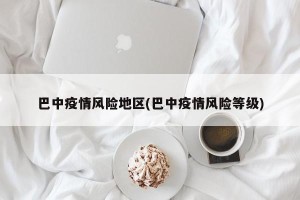 巴中疫情风险地区(巴中疫情风险等级)
